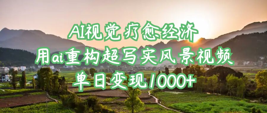 AI视觉疗愈经济：用ai重构超写实风景视频，单日变现1000+-繁星副业
