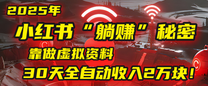 2025年，小红书的“躺赚”秘密被我扒出来了，靠做虚拟资料，30天全自动收入2万块！-繁星副业
