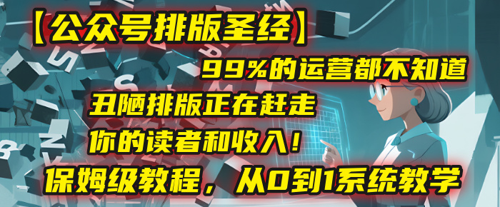【公众号排版圣经】99%的运营都不知道，丑陋排版正在赶走你的读者和收入！保姆级教程，从0到1系统教学-繁星副业