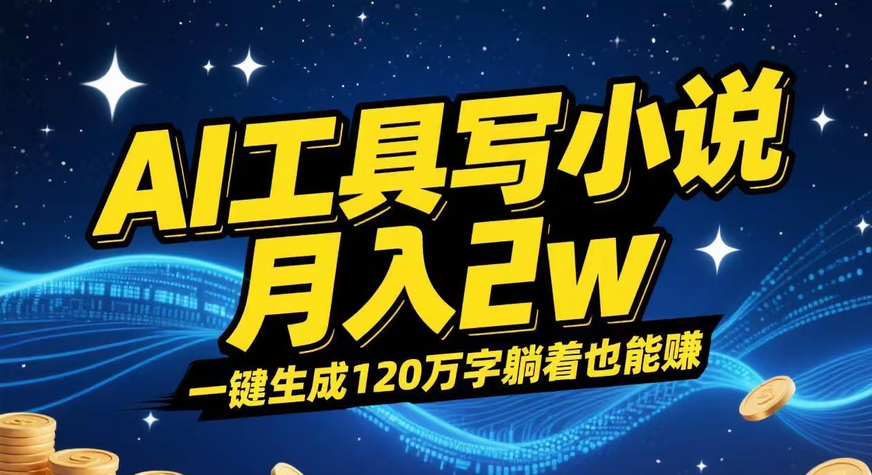 AI工具写小说,一键生成120万字，躺着也能赚，月入2w+-繁星副业