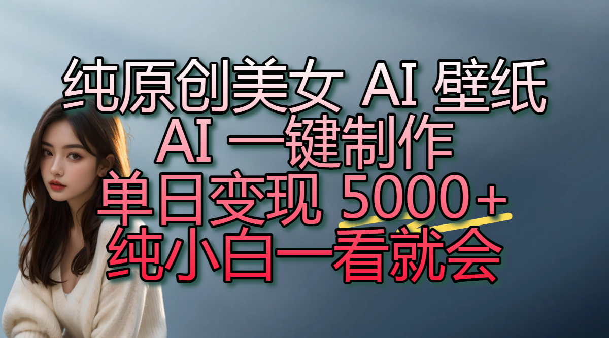 纯原创美女 AI 壁纸玩法，AI 一键制作，单日变现 5000+，纯小白一看就会-繁星副业