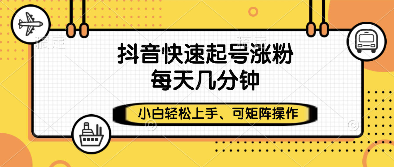 抖音快速起号涨粉，小白轻松上手、每天几分钟，可矩阵操作-繁星副业