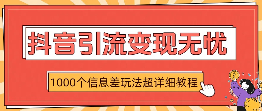 抖音引流变现无忧：1000个信息差玩法超详细教程-繁星副业