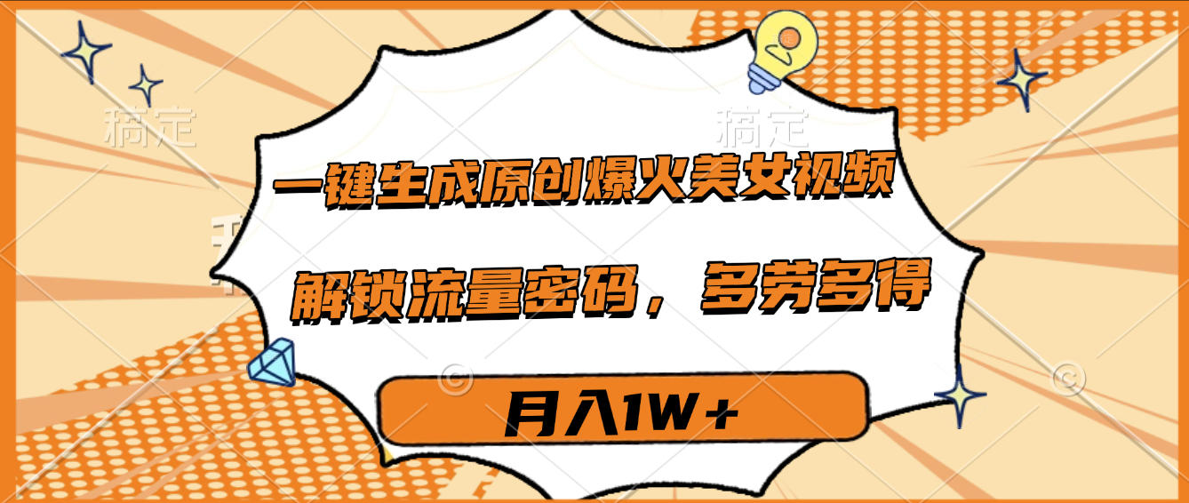 一键生成原创爆火美女视频，多劳多得，解锁流量密码，月入1W+-繁星副业