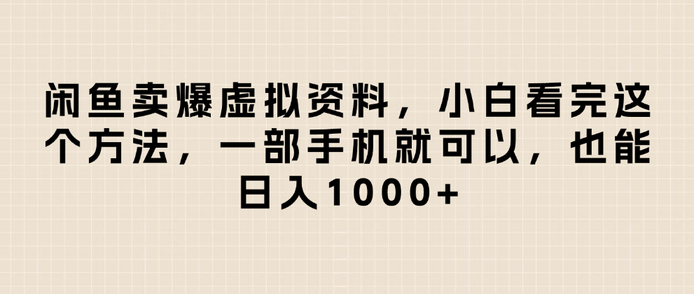 闲鱼卖爆虚拟资料，日入1000+，小白看完这个方法一部手机就可以-繁星副业