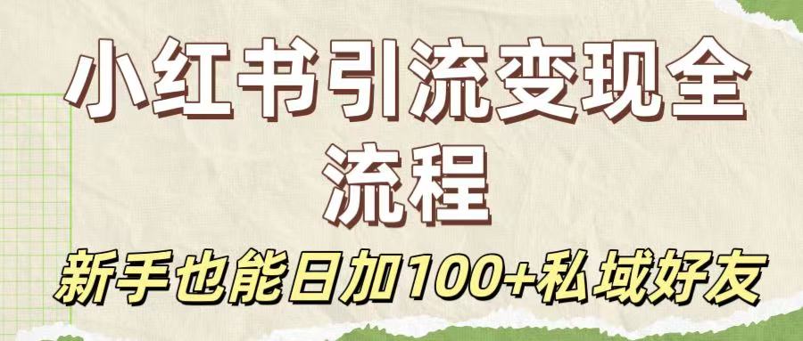 保姆级教程：小红书引流变现全流程，新手也能日加100+私域好友-繁星副业