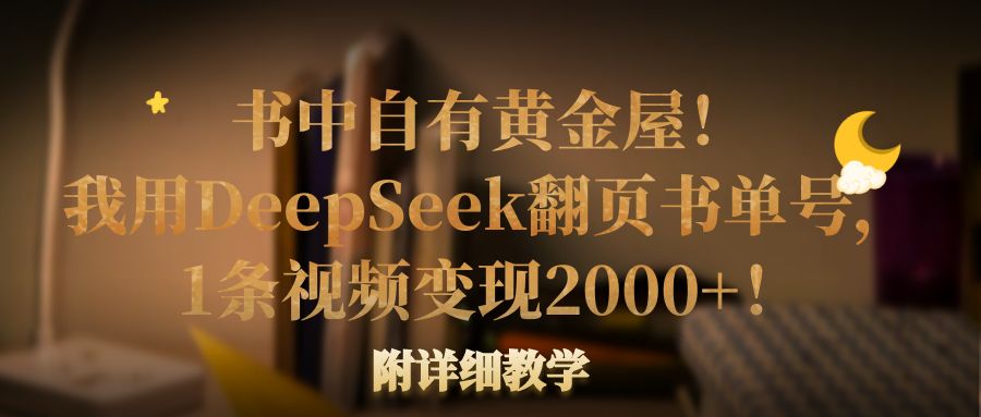 书中自有黄金屋！我用DeepSeek翻页书单号，1条视频变现2000+！附详细教学-繁星副业
