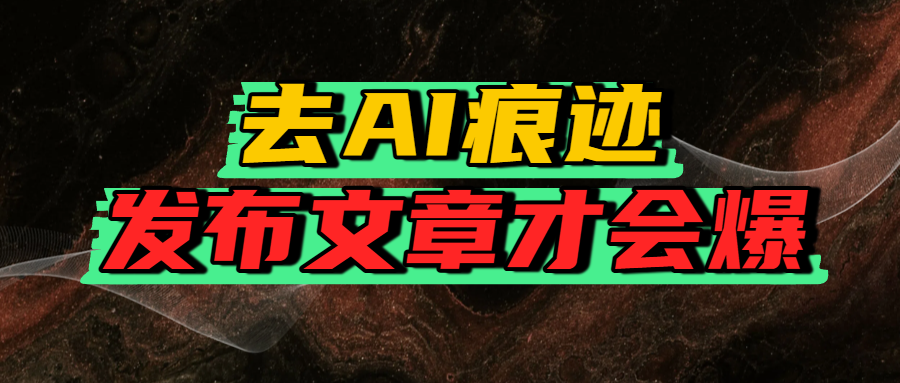 去AI痕迹，发布爆款文章，让你轻松日入好几张-繁星副业