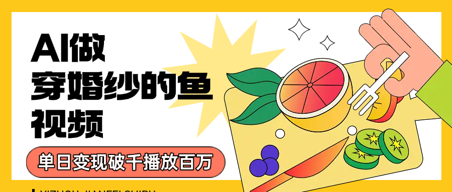 用AI 制作穿婚纱的鱼视频，单日变现1000+，轻松收割百万播放-繁星副业