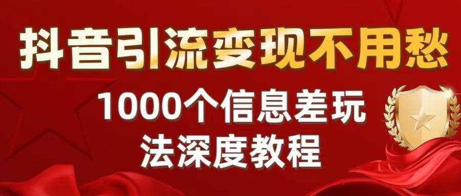 抖音引流变现不用愁：1000个信息差玩法深度教程-繁星副业