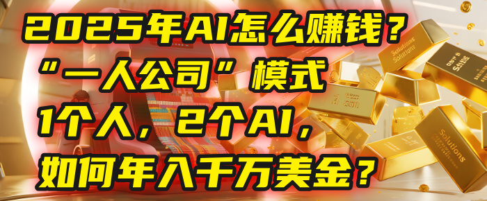 AI怎么赚钱？揭秘2025年“一人公司”模式：1个人，2个AI，如何年入千万美金？-繁星副业