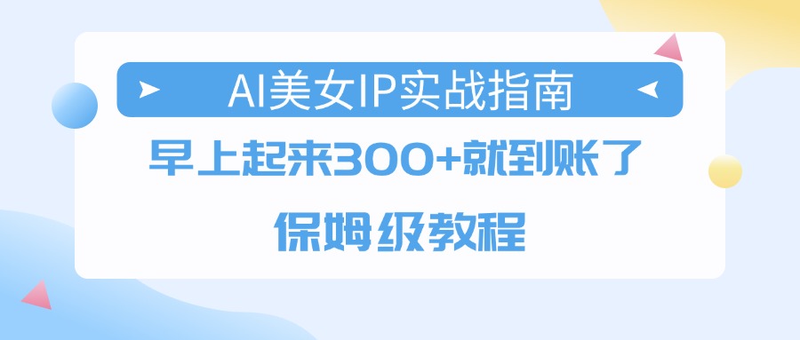 AI美女IP实战指南，早上起来300+就到账了，保姆级教程-繁星副业