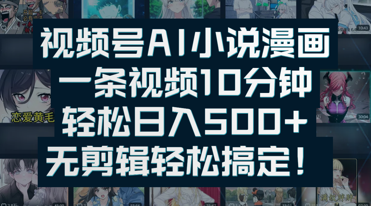 视频号AI小说漫画：一条视频10分钟，轻松日入500+，无剪辑轻松搞定！-繁星副业