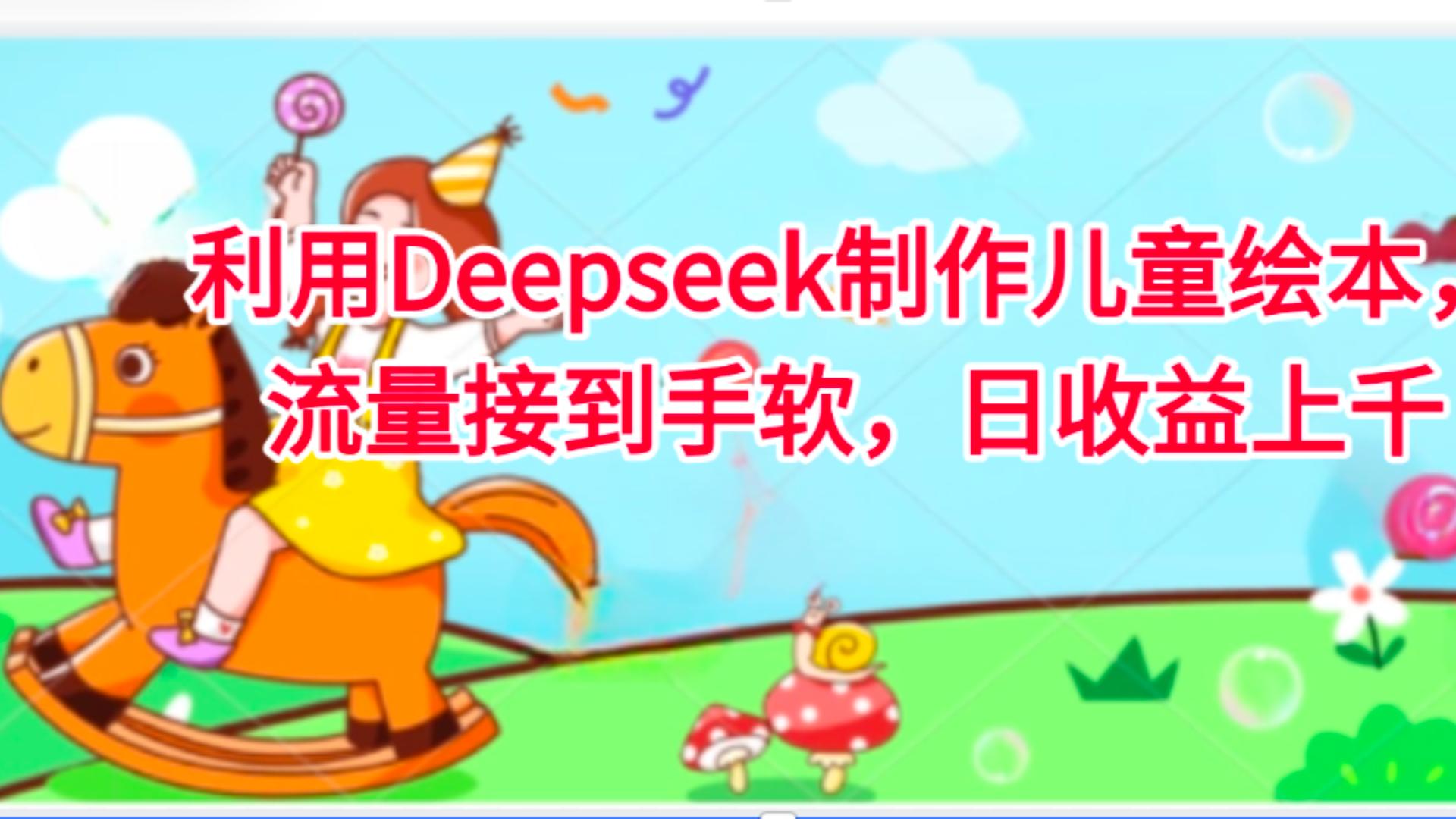 利用Deepseek制作儿童绘本，流量接到手软，日收益上千-繁星副业