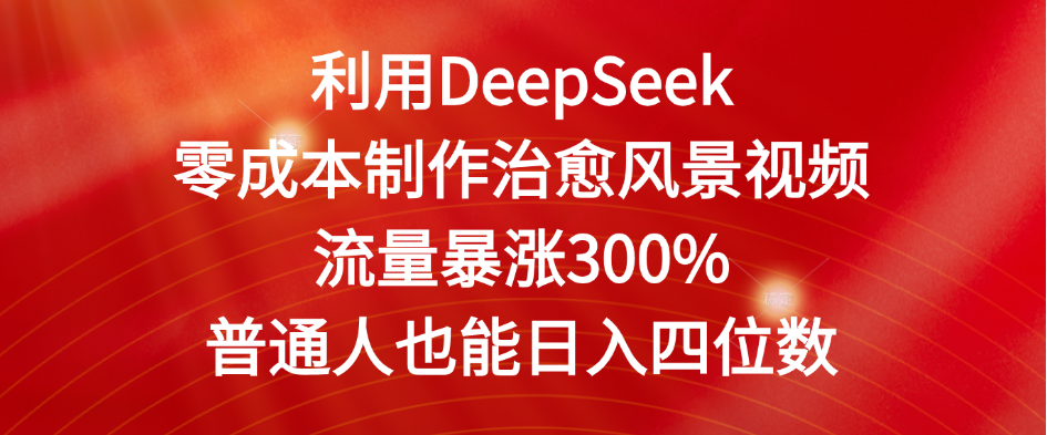 利用DeepSeek零成本制作治愈风景视频，流量暴涨300%。普通人也能日入四位数-繁星副业