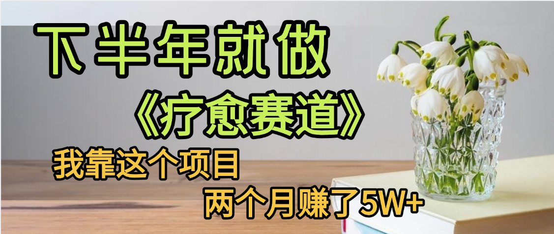 下半年稳赚的赛道，就选【疗愈赛道】，我自己运行这个项目两个月赚了5W+-繁星副业