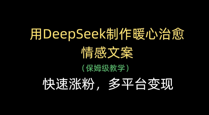 用Deepseek制作暖心治愈情感文案(保姆级教学)快速涨粉，多平台变现-繁星副业