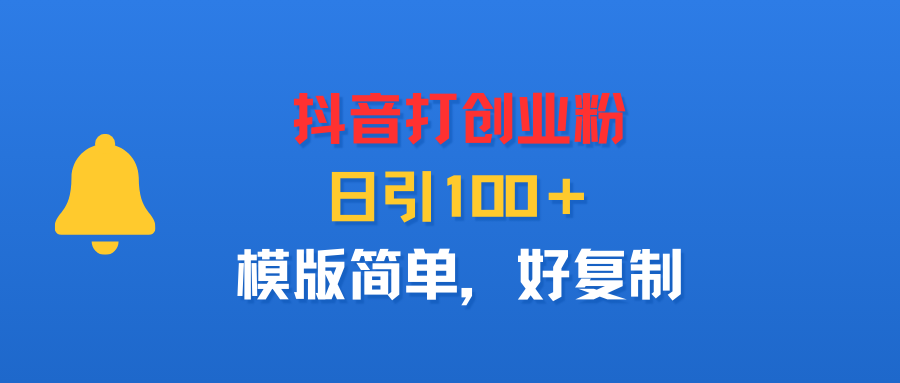 抖音打创业粉，日引100＋，模版简单，好复制-繁星副业