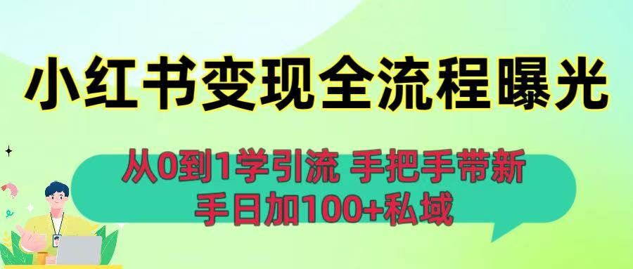 从0到1学引流：小红书变现全流程曝光，手把手带新手日加100+私域-繁星副业