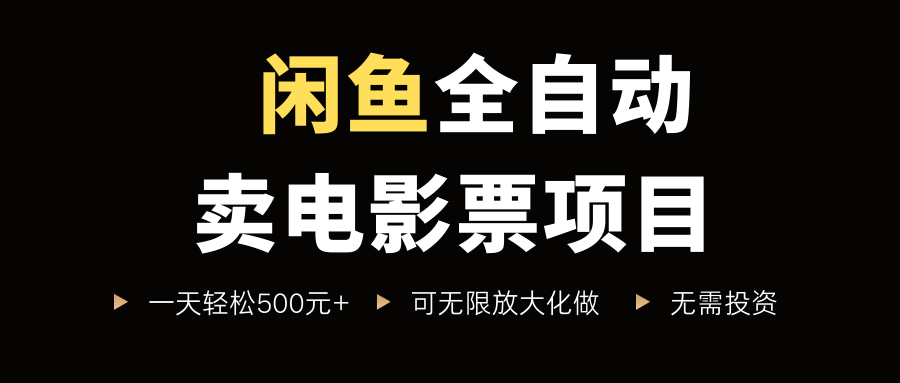 闲鱼全自动卖电影票项目，一单5元-30元，新手一天轻松500+，无脑操作，零投资-繁星副业