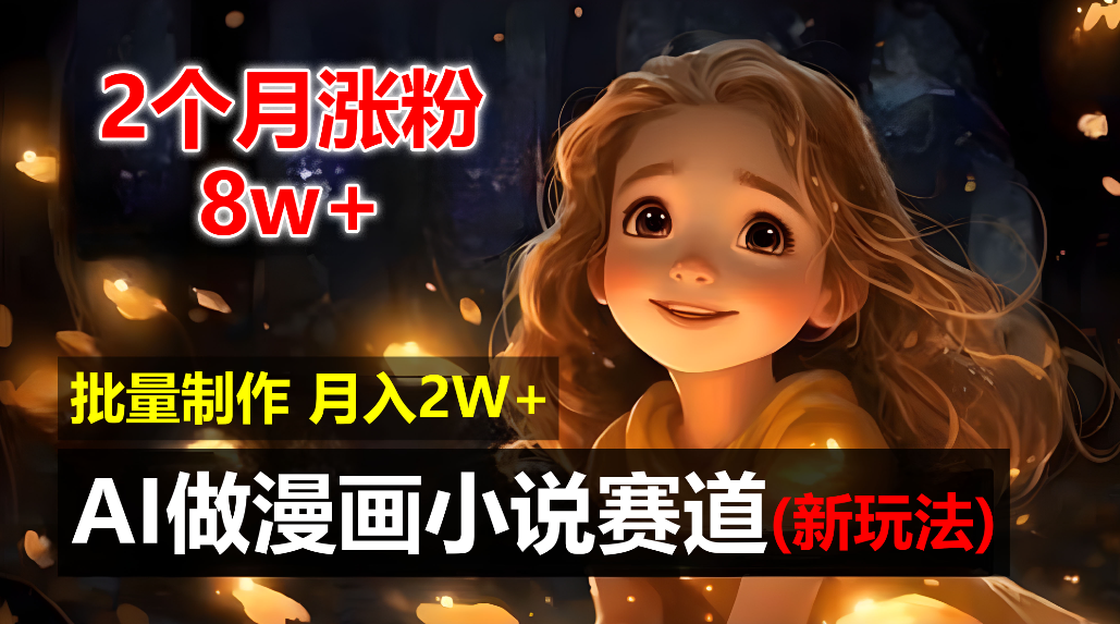 2个月涨粉8w，新玩法AI自动化做漫画小说赛道，操作简单可批量制作，新手小白轻松月入20000+-繁星副业