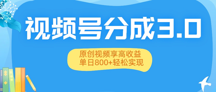 视频号分成3.0升级：原创视频享高收益，单日800+轻松实现-繁星副业
