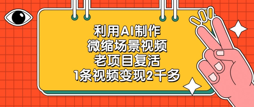 利用AI制作，微缩场景视频老项目，复活1条视频变现2千多-繁星副业