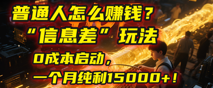 普通人怎么赚钱？| 2025年马哥揭秘“信息差”玩法：0成本启动，一个月纯利15000+！-繁星副业