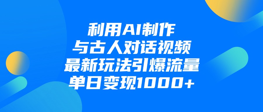 利用AI制作，与古人对话的视频，最新玩法引爆流量，单日变现1000+-繁星副业