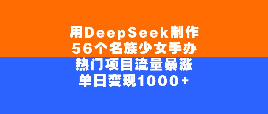 用DeepSeek制作，56个名族少女手办，热门项目流量暴涨，单日变现1000+-繁星副业