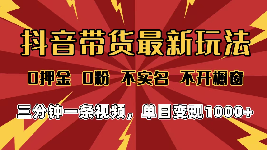2025年抖音带货最新玩法，0押金0粉，不实名，不开橱窗，单日变现1000➕，小白最快当天见收益-繁星副业