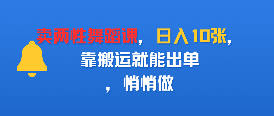 卖两性舞蹈课，日入10张，靠搬运就能出单，悄悄做-繁星副业