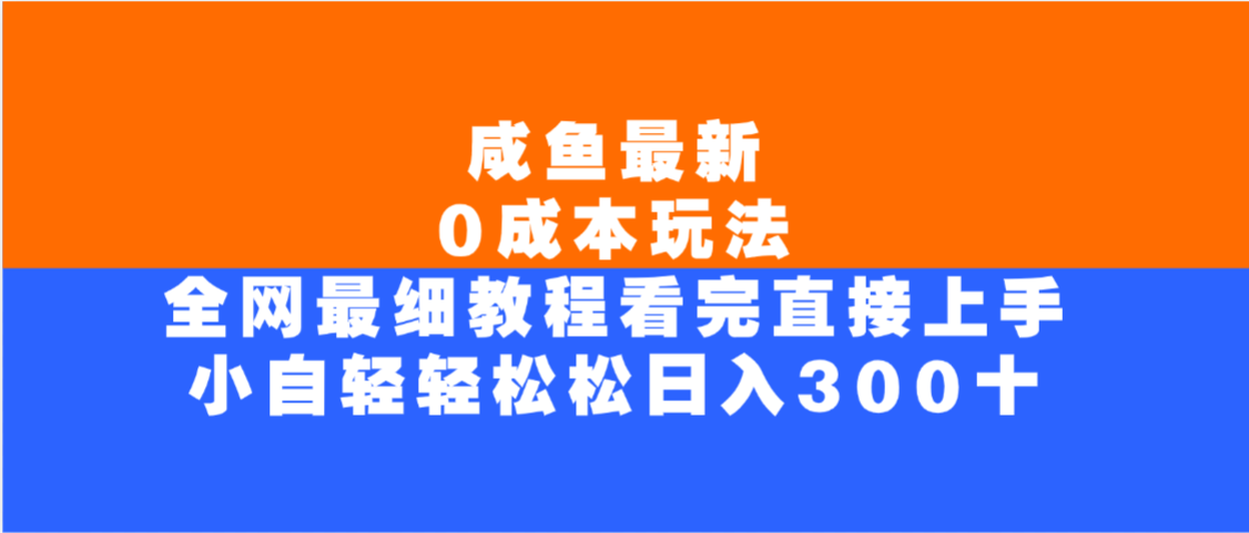 咸鱼最新0成本玩法，全网最细教程，看完直接上手小白轻松日入300＋-繁星副业