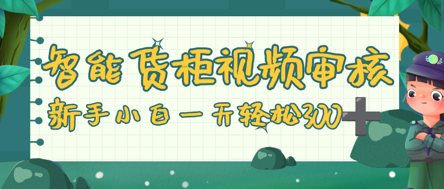 智能货柜视频审核，零门槛，几秒一单，多劳多得，新人小白一天轻松 300+-繁星副业