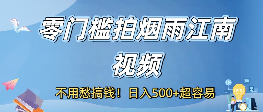 不用愁搞钱！零门槛拍烟雨江南视频，日入500+超容易-繁星副业