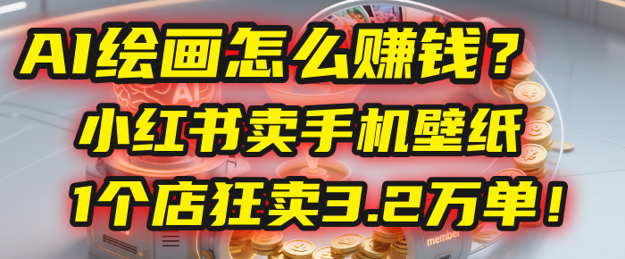AI绘画怎么赚钱？2025年“手机壁纸”项目：0成本，1个店狂卖3.2万单！(小红书)-繁星副业