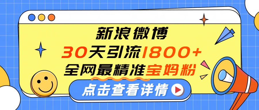 微博30天引流1800+全网最精准“宝妈”！手把手演示！-繁星副业