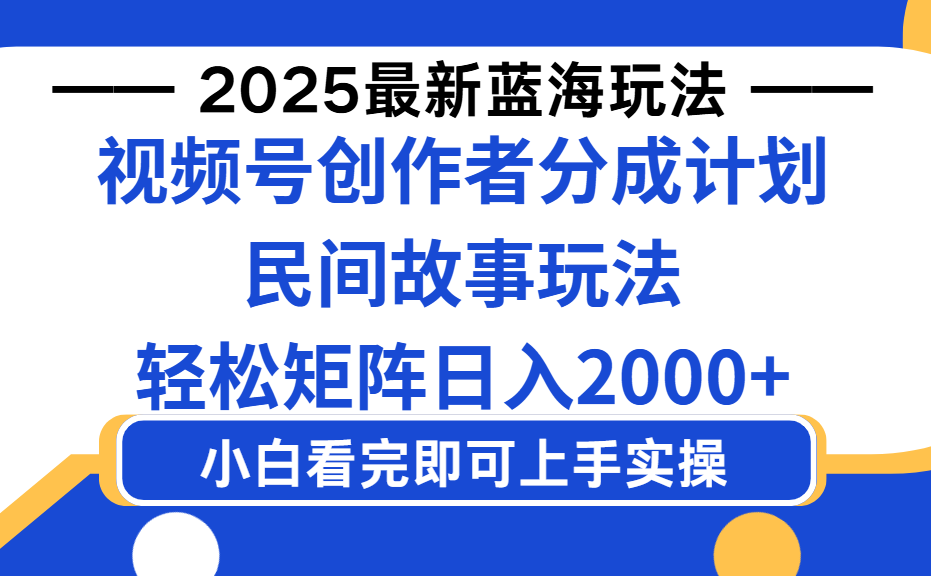 2025最新蓝海赛道玩法视频号创作者分成民间故事玩法，AI一键生成爆款视频，轻松日入2000+-繁星副业