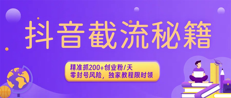 抖音截流秘籍：精准抓200+创业粉/天，零封号风险，独家教程限时领-繁星副业