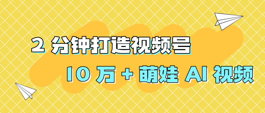 2 分钟打造视频号 10 万 + 萌娃 AI 视频-繁星副业