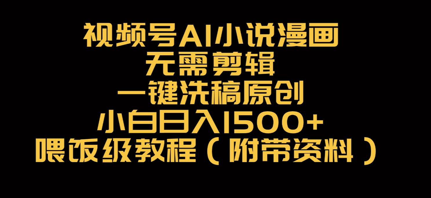 视频号AI小说漫画，无需剪辑，一键洗稿原创，小白日入500+，喂饭级教程-繁星副业