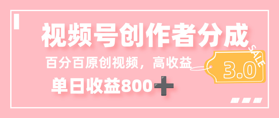 最新视频号创作者分成 3.0,100%原创视频高收益,单日收益 800+-繁星副业