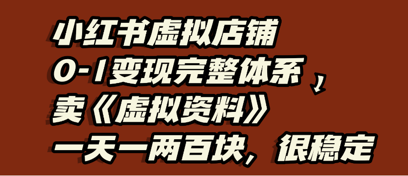 小红书虚拟店铺0-1变现完整体系，虚拟资料，一天一两百块，很稳定-繁星副业