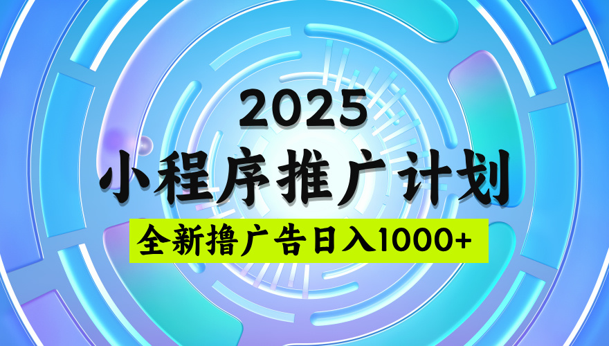2025最新微信小程序推广计划，撸广告玩法，日均5张，稳定简单【揭秘】-繁星副业