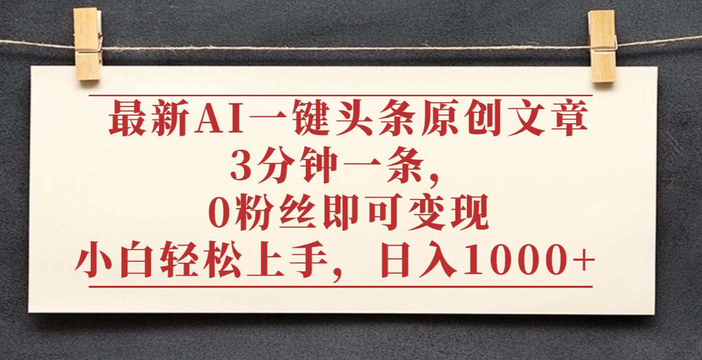 最新AI一键头条原创文章，3分钟一条，0粉丝即可变现，日入1000+-繁星副业
