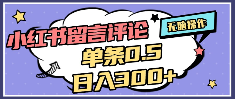 2025年最新小红书评论单条0.5元，日入300＋，无上限，详细操作流程-繁星副业