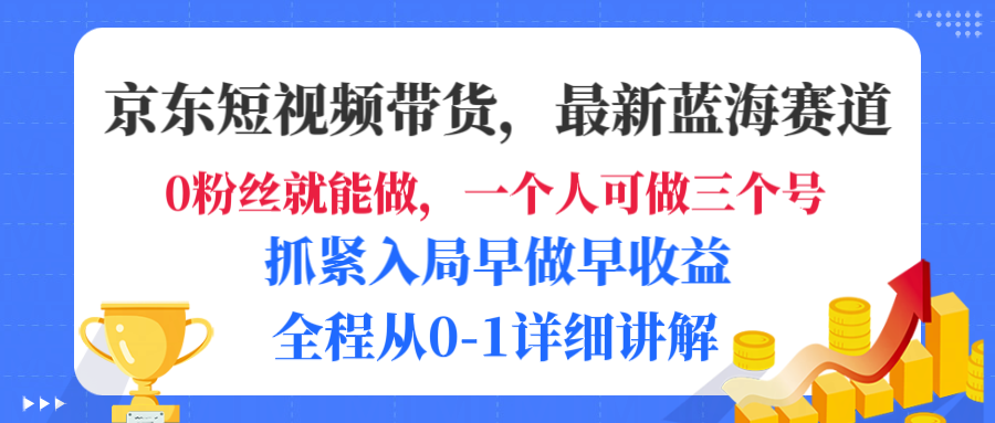 京东短视频带货，最新蓝海赛道，发视频长尾流量，未来几年躺赚被动收益，全程从0-1详细讲解-繁星副业