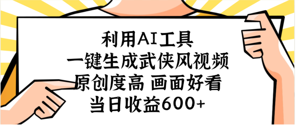 利用AI工具,一键生成武侠风视频,原创度高画面又好看,当日收益600+-繁星副业
