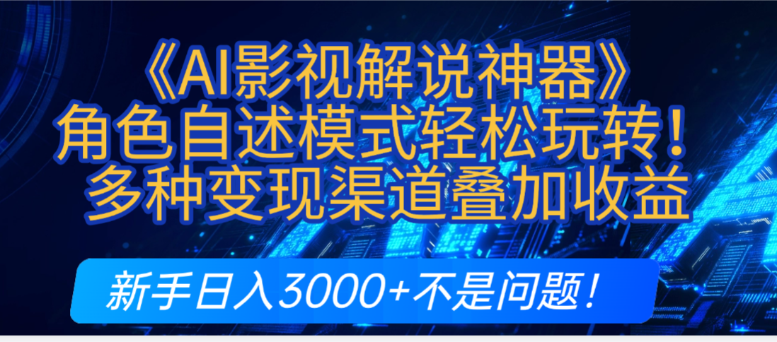 炸裂！《AI影视解说神器》角色自述模式轻松玩转！多种变现渠道叠加收益，新手日入3000+不是问题！-繁星副业