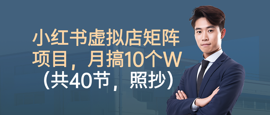 小红书虚拟店矩阵项目,月搞10W(共40节,照抄照做)-繁星副业